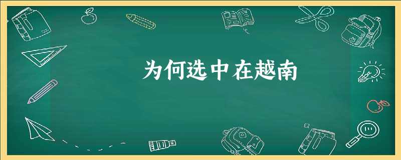 为何选中在越南 为何选中在越南