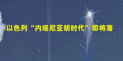 以色列“内塔尼亚胡时代”即将落幕? 以色列“内塔尼亚胡时代”即将落幕?
