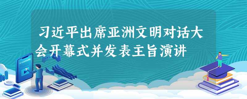 习近平出席亚洲文明对话大会开幕式并发表主旨演讲 习近平出席亚洲文明对话大会开幕式并发表主旨演讲