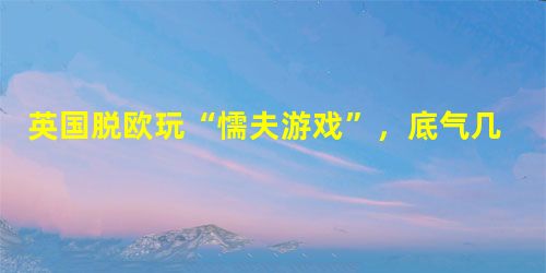英国脱欧玩“懦夫游戏”,底气几何 英国脱欧玩“懦夫游戏”,底气几何