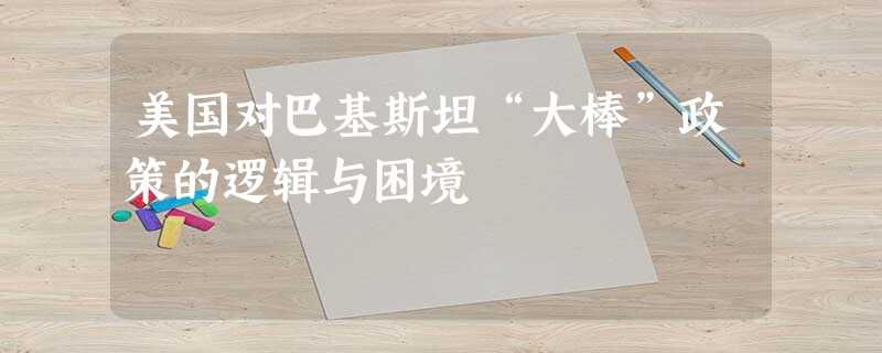 美国对巴基斯坦“大棒”政策的逻辑与困境 美国对巴基斯坦“大棒”政策的逻辑与困境