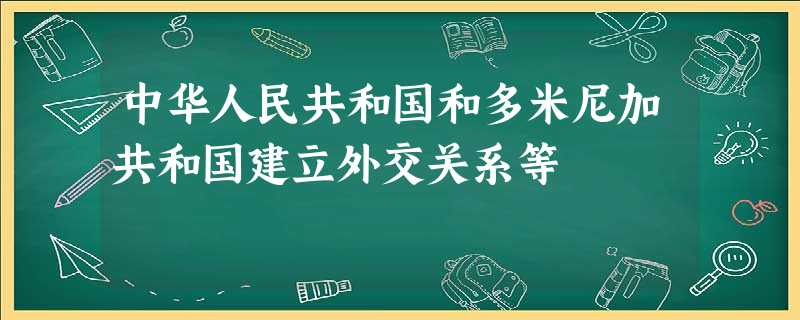 中华人民共和国和多米尼加共和国建立外交关系等 中华人民共和国和多米尼加共和国建立外交关系等