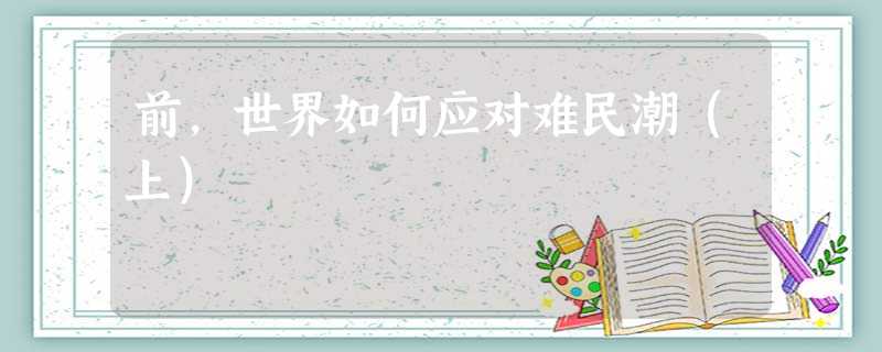 前,世界如何应对难民潮(上) 前,世界如何应对难民潮(上)