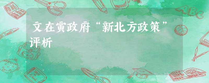 文在寅政府“新北方政策”评析 文在寅政府“新北方政策”评析