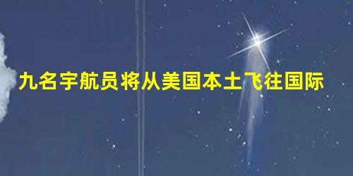 九名宇航员将从美国本土飞往国际空间站 九名宇航员将从美国本土飞往国际空间站