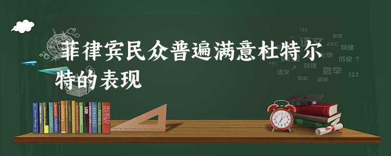 菲律宾民众普遍满意杜特尔特的表现 菲律宾民众普遍满意杜特尔特的表现