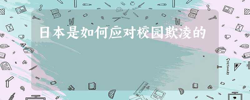 日本是如何应对校园欺凌的 日本是如何应对校园欺凌的