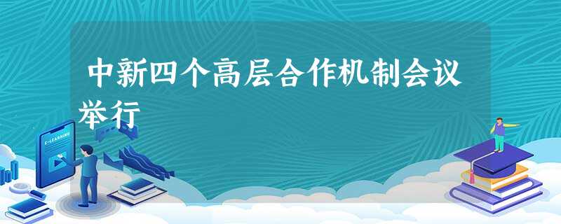 中新四个高层合作机制会议举行 中新四个高层合作机制会议举行