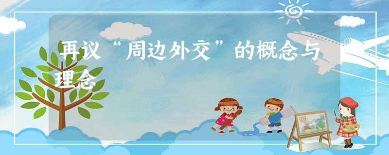 再议“周边外交”的概念与理念 再议“周边外交”的概念与理念
