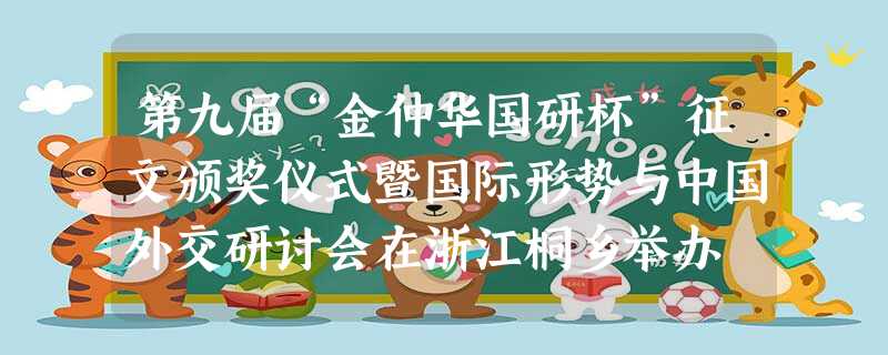 第九届“金仲华国研杯”征文颁奖仪式暨国际形势与中国外交研讨会在浙江桐乡举办 第九届“金仲华国研杯”征文颁奖仪式暨国际形势与中国外交研讨会在浙江桐乡举办