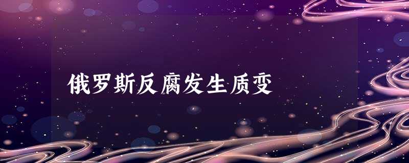 俄罗斯反腐发生质变 俄罗斯反腐发生质变