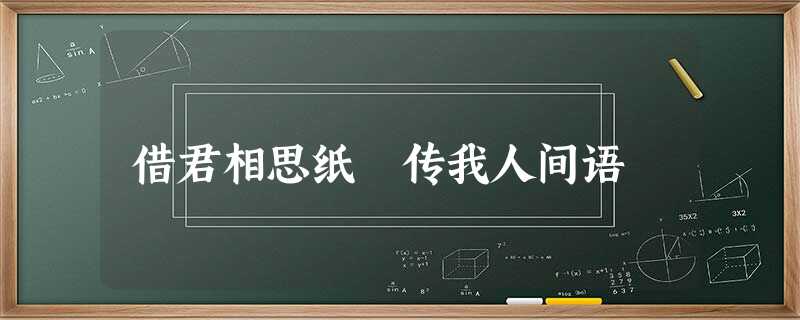 借君相思纸 传我人间语 借君相思纸 传我人间语