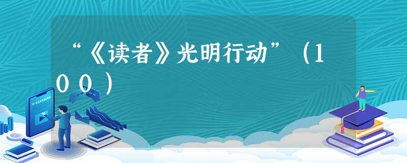 “《读者》光明行动”(100) “《读者》光明行动”(100)