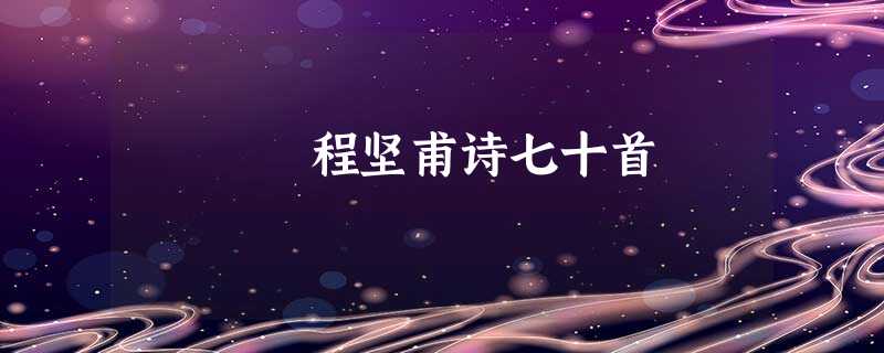 程坚甫诗七十首 程坚甫诗七十首