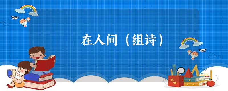 在人间(组诗) 在人间(组诗)