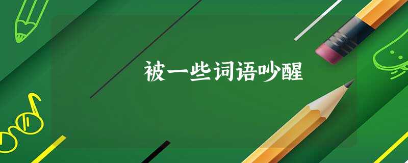 被一些词语吵醒 被一些词语吵醒