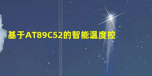 基于AT89C52的智能温度控制系统的设计 基于AT89C52的智能温度控制系统的设计