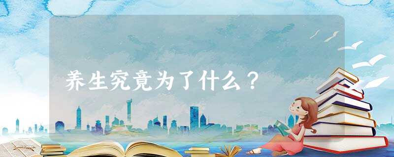 养生究竟为了什么? 养生究竟为了什么?