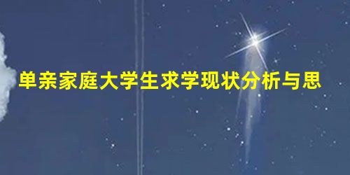 单亲家庭大学生求学现状分析与思考 单亲家庭大学生求学现状分析与思考