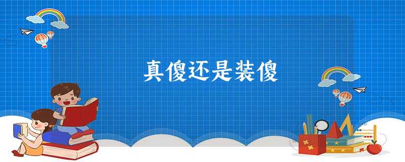真傻还是装傻 真傻还是装傻