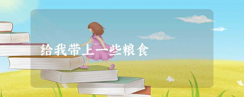 给我带上一些粮食 给我带上一些粮食