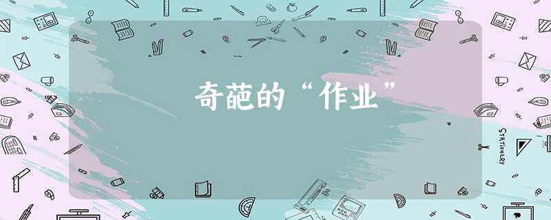 奇葩的“作业” 奇葩的“作业”