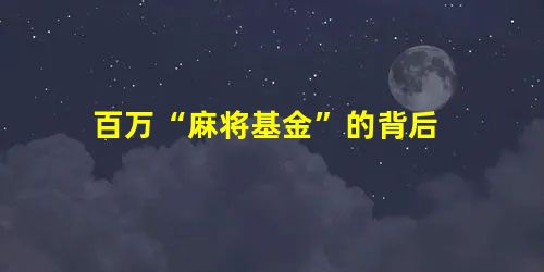 百万“麻将基金”的背后 百万“麻将基金”的背后