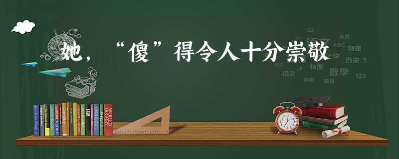 她,“傻”得令人十分崇敬 她,“傻”得令人十分崇敬