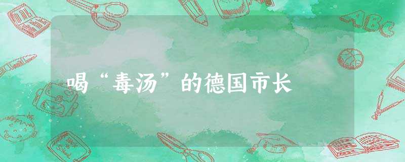 喝“毒汤”的德国市长 喝“毒汤”的德国市长
