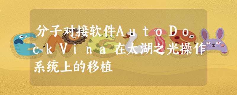 分子对接软件AutoDockVina在太湖之光操作系统上的移植 分子对接软件AutoDockVina在太湖之光操作系统上的移植