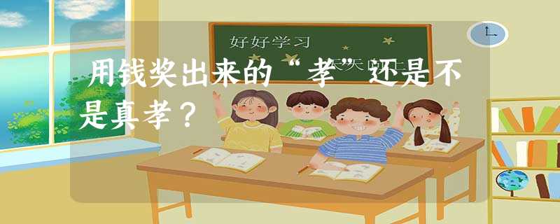 用钱奖出来的“孝”还是不是真孝? 用钱奖出来的“孝”还是不是真孝?