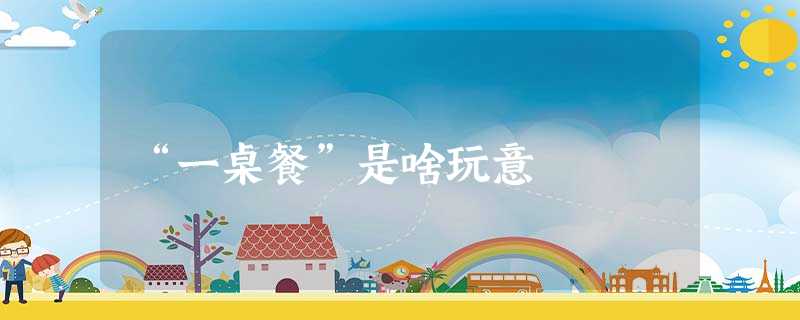 “一桌餐”是啥玩意 “一桌餐”是啥玩意