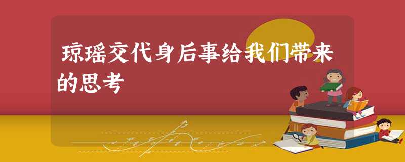 琼瑶交代身后事给我们带来的思考 琼瑶交代身后事给我们带来的思考