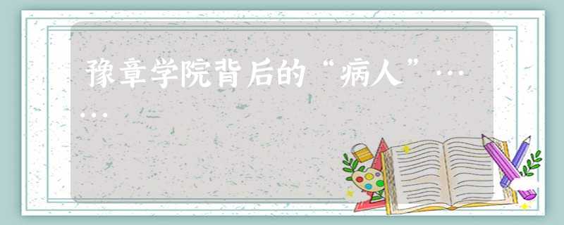 豫章学院背后的“病人”…… 豫章学院背后的“病人”……