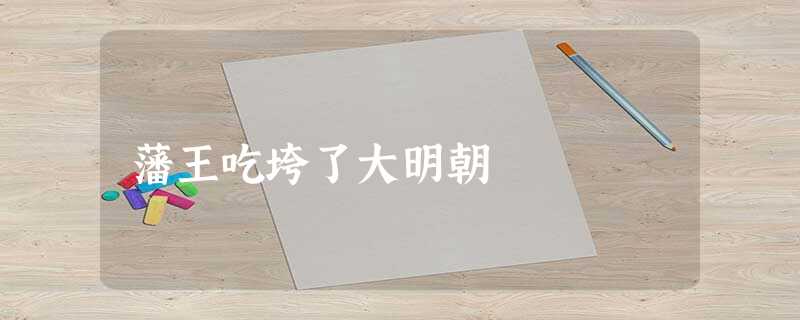 藩王吃垮了大明朝 藩王吃垮了大明朝