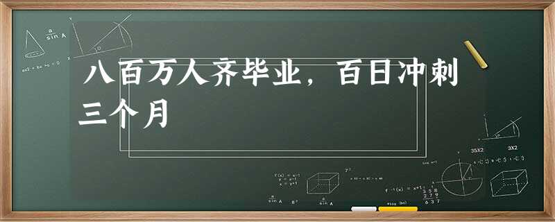 八百万人齐毕业,百日冲刺三个月 八百万人齐毕业,百日冲刺三个月