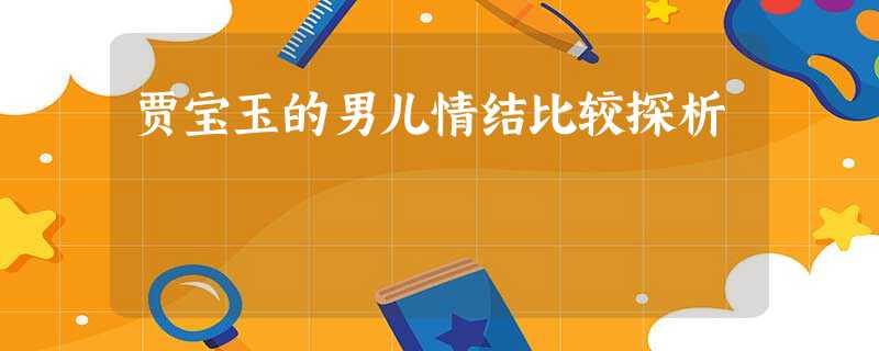 贾宝玉的男儿情结比较探析 贾宝玉的男儿情结比较探析