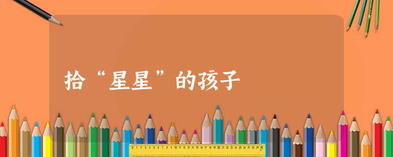 拾“星星”的孩子 拾“星星”的孩子