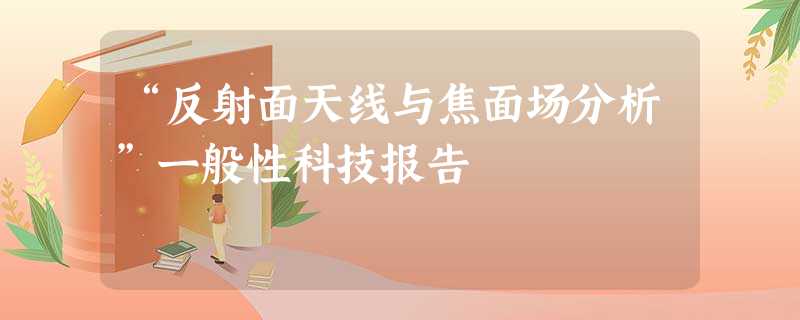 “反射面天线与焦面场分析”一般性科技报告 “反射面天线与焦面场分析”一般性科技报告