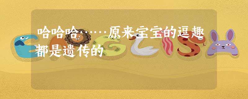 哈哈哈……原来宝宝的逗趣都是遗传的 哈哈哈……原来宝宝的逗趣都是遗传的