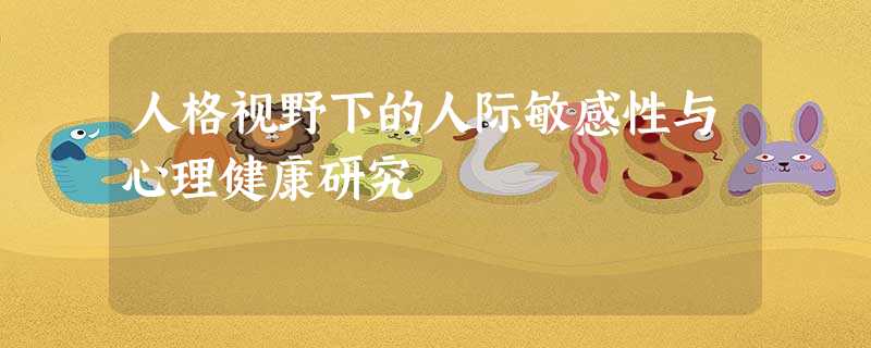 人格视野下的人际敏感性与心理健康研究 人格视野下的人际敏感性与心理健康研究