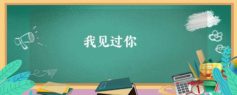 我见过你 我见过你