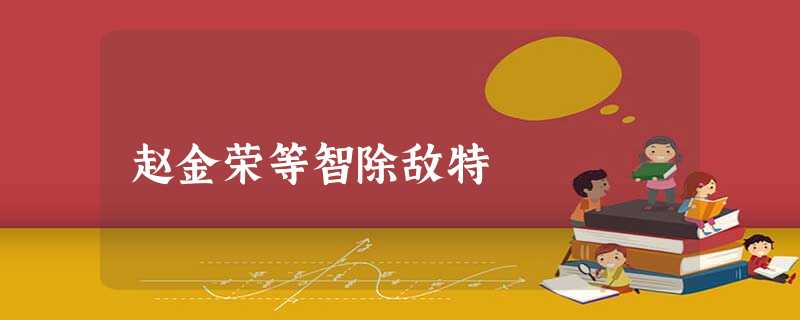 赵金荣等智除敌特 赵金荣等智除敌特