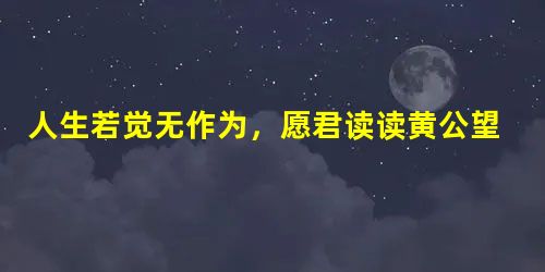 人生若觉无作为,愿君读读黄公望 人生若觉无作为,愿君读读黄公望