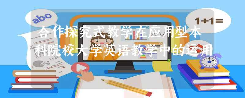 合作探究式教学在应用型本科院校大学英语教学中的运用 合作探究式教学在应用型本科院校大学英语教学中的运用