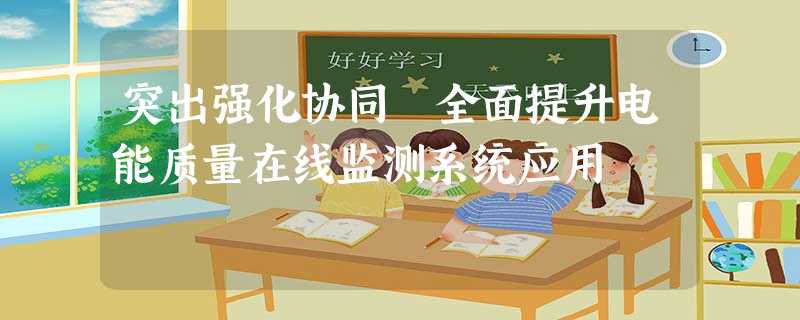突出强化协同 全面提升电能质量在线监测系统应用 突出强化协同 全面提升电能质量在线监测系统应用