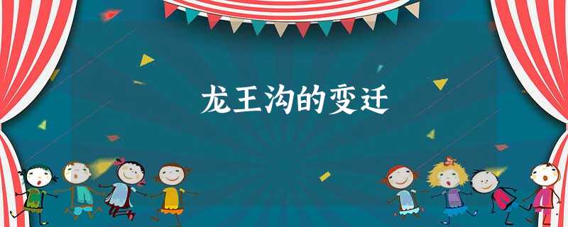 龙王沟的变迁 龙王沟的变迁
