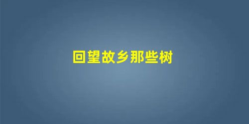 回望故乡那些树 回望故乡那些树