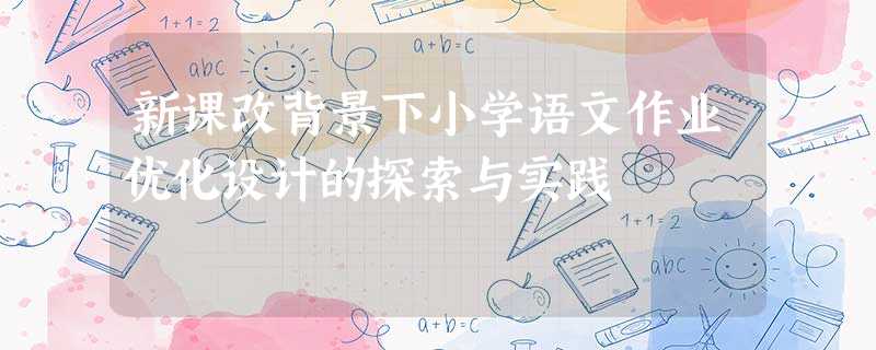 新课改背景下小学语文作业优化设计的探索与实践 新课改背景下小学语文作业优化设计的探索与实践