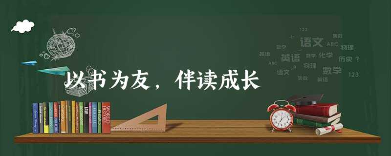 以书为友,伴读成长 以书为友,伴读成长